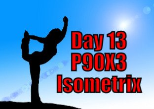 Day 13 - P90X3 - Isometrix